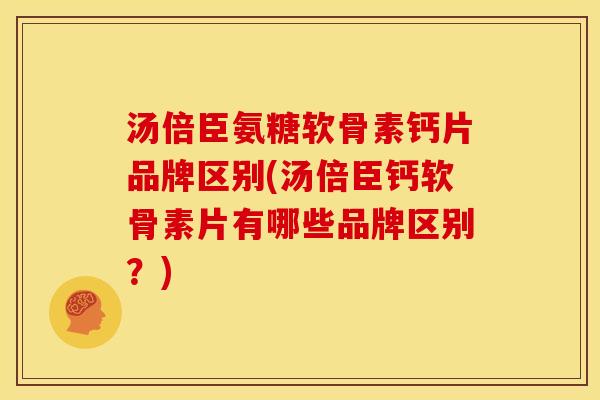 汤倍臣氨糖软骨素钙片品牌区别(汤倍臣钙软骨素片有哪些品牌区别?)-第1张图片-关节骑士 汤倍臣氨糖软骨素钙片品牌区别(汤倍臣钙软骨素片有哪些品牌区别?)-第1张图片-关节骑士