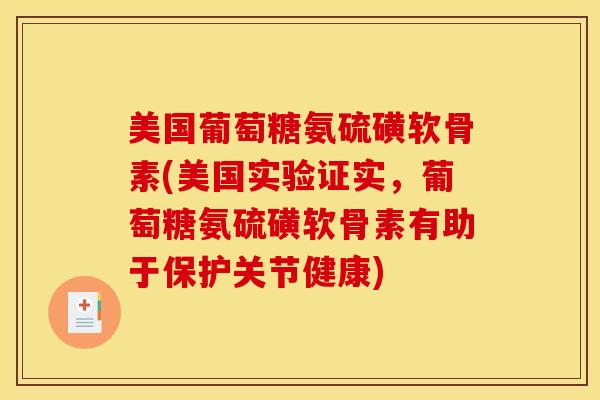 美国葡萄糖氨硫磺软骨素(美国实验证实，葡萄糖氨硫磺软骨素有助于保护关节健康)
