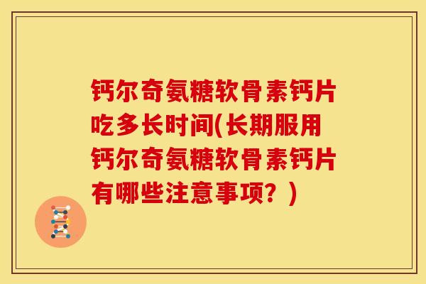 钙尔奇氨糖软骨素钙片吃多长时间(长期服用钙尔奇氨糖软骨素钙片有哪些注意事项？)-第1张图片-关节骑士