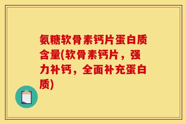 氨糖软骨素钙片蛋白质含量(软骨素钙片，强力补钙，全面补充蛋白质)