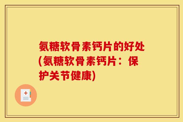 氨糖软骨素钙片的好处(氨糖软骨素钙片：保护关节健康)