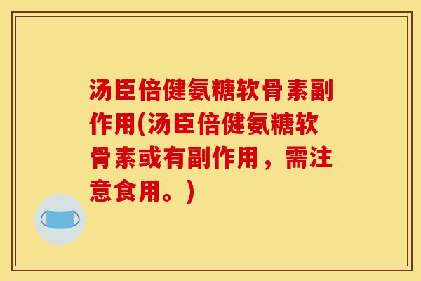汤臣倍健氨糖软骨素副作用(汤臣倍健氨糖软骨素或有副作用，需注意食用。)