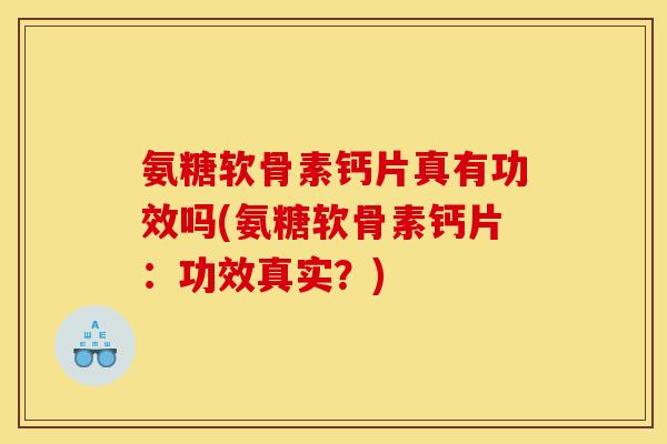 氨糖软骨素钙片真有功效吗(氨糖软骨素钙片：功效真实？)-第1张图片-关节骑士