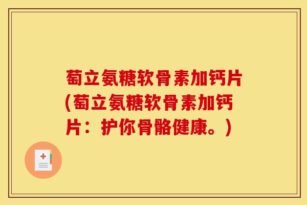 萄立氨糖软骨素加钙片(萄立氨糖软骨素加钙片：护你骨骼健康。)