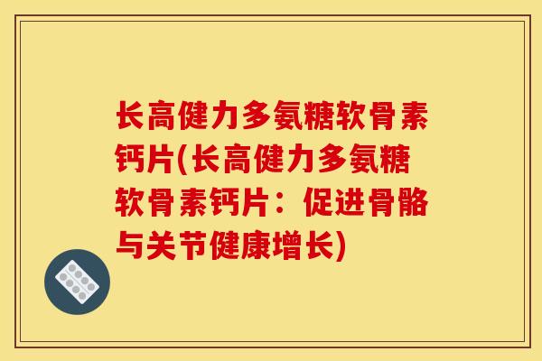 长高健力多氨糖软骨素钙片(长高健力多氨糖软骨素钙片：促进骨骼与关节健康增长)
