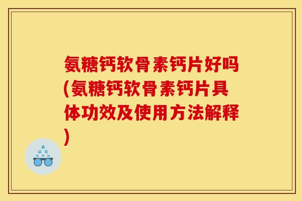 氨糖钙软骨素钙片好吗(氨糖钙软骨素钙片具体功效及使用方法解释)