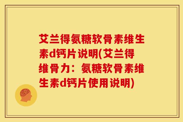艾兰得氨糖软骨素维生素d钙片说明(艾兰得维骨力：氨糖软骨素维生素d钙片使用说明)
