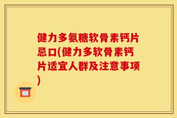 健力多氨糖软骨素钙片忌口(健力多软骨素钙片适宜人群及注意事项)