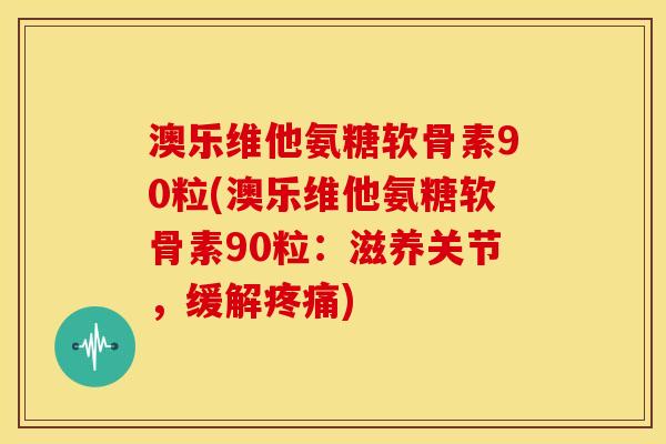 澳乐维他氨糖软骨素90粒(澳乐维他氨糖软骨素90粒：滋养关节，缓解疼痛)