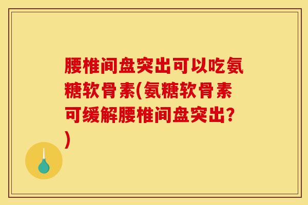 腰椎间盘突出可以吃氨糖软骨素(氨糖软骨素可缓解腰椎间盘突出？)