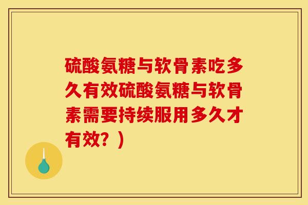 硫酸氨糖与软骨素吃多久有效硫酸氨糖与软骨素需要持续服用多久才有效？)