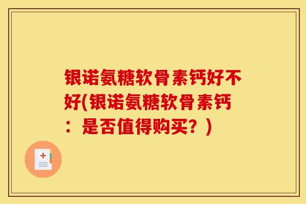 银诺氨糖软骨素钙好不好(银诺氨糖软骨素钙：是否值得购买？)