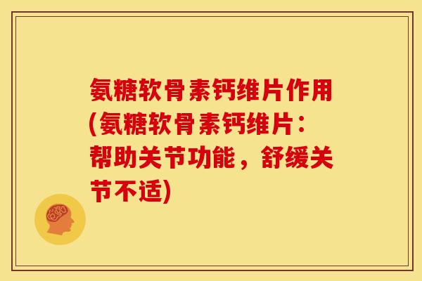 氨糖软骨素钙维片作用(氨糖软骨素钙维片：帮助关节功能，舒缓关节不适)