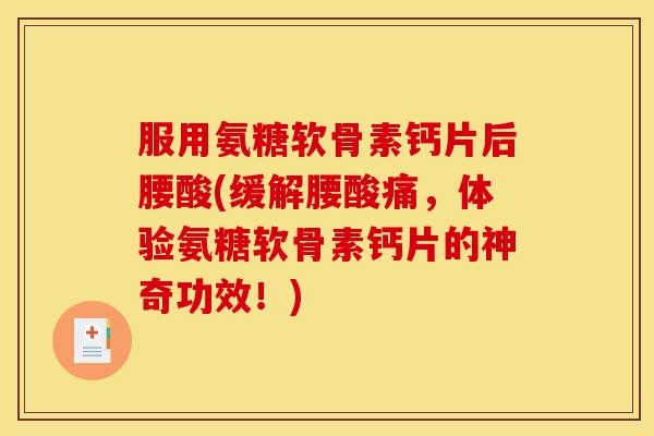 服用氨糖软骨素钙片后腰酸(缓解腰酸痛，体验氨糖软骨素钙片的神奇功效！)