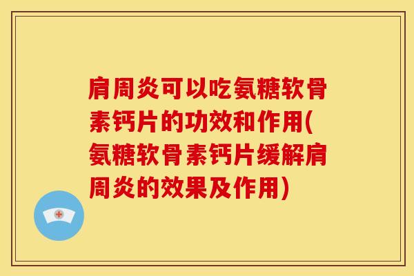 肩周炎可以吃氨糖软骨素钙片的功效和作用(氨糖软骨素钙片缓解肩周炎的效果及作用)