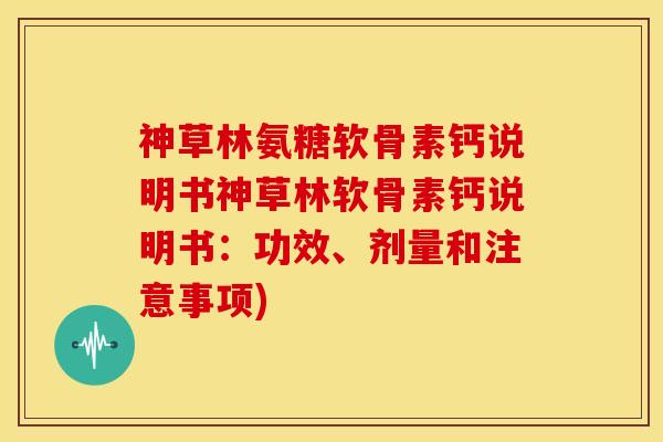 神草林氨糖软骨素钙说明书神草林软骨素钙说明书：功效、剂量和注意事项)