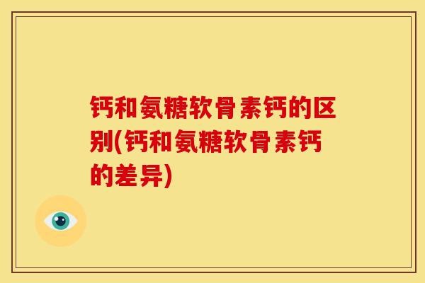 钙和氨糖软骨素钙的区别(钙和氨糖软骨素钙的差异)-第1张图片-关节骑士 钙和氨糖软骨素钙的区别(钙和氨糖软骨素钙的差异)-第1张图片-关节骑士