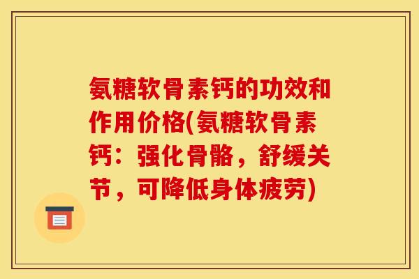 氨糖软骨素钙的功效和作用价格(氨糖软骨素钙：强化骨骼，舒缓关节，可降低身体疲劳)