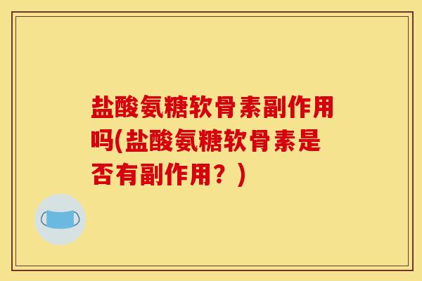 盐酸氨糖软骨素副作用吗(盐酸氨糖软骨素是否有副作用？)