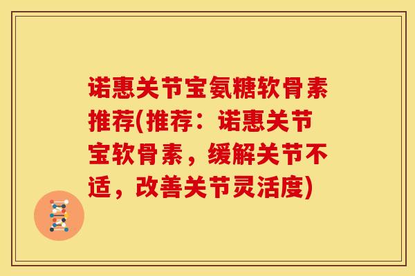 诺惠关节宝氨糖软骨素推荐(推荐：诺惠关节宝软骨素，缓解关节不适，改善关节灵活度)