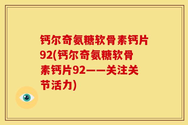 钙尔奇氨糖软骨素钙片92(钙尔奇氨糖软骨素钙片92——关注关节活力)