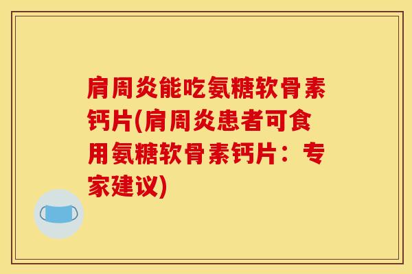 肩周炎能吃氨糖软骨素钙片(肩周炎患者可食用氨糖软骨素钙片：专家建议)-第1张图片-关节骑士