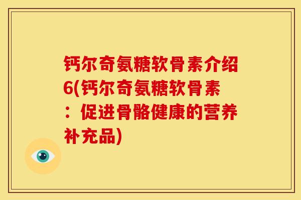 钙尔奇氨糖软骨素介绍6(钙尔奇氨糖软骨素：促进骨骼健康的营养补充品)
