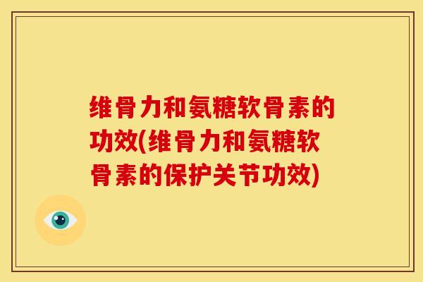 维骨力和氨糖软骨素的功效(维骨力和氨糖软骨素的保护关节功效)