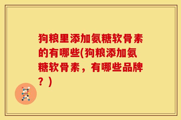 狗粮里添加氨糖软骨素的有哪些(狗粮添加氨糖软骨素，有哪些品牌？)