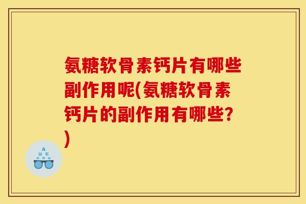 氨糖软骨素钙片有哪些副作用呢(氨糖软骨素钙片的副作用有哪些？)