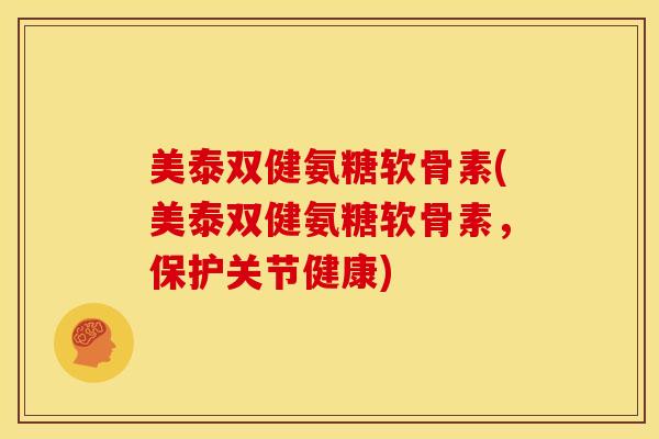 美泰双健氨糖软骨素(美泰双健氨糖软骨素，保护关节健康)