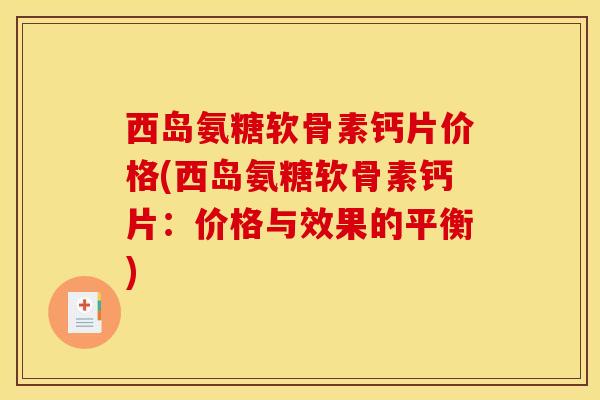 西岛氨糖软骨素钙片价格(西岛氨糖软骨素钙片：价格与效果的平衡)