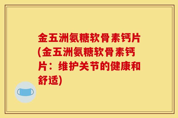 金五洲氨糖软骨素钙片(金五洲氨糖软骨素钙片：维护关节的健康和舒适)