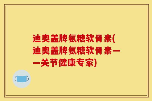 迪奥盖牌氨糖软骨素(迪奥盖牌氨糖软骨素——关节健康专家)-第1张图片-关节骑士 迪奥盖牌氨糖软骨素(迪奥盖牌氨糖软骨素——关节健康专家)-第1张图片-关节骑士