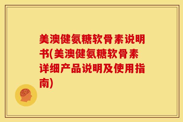 美澳健氨糖软骨素说明书(美澳健氨糖软骨素详细产品说明及使用指南)