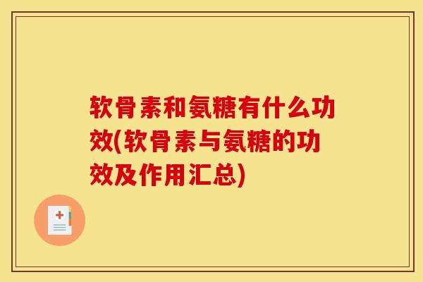 软骨素和氨糖有什么功效(软骨素与氨糖的功效及作用汇总)