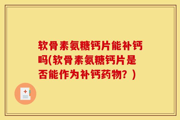 软骨素氨糖钙片能补钙吗(软骨素氨糖钙片是否能作为补钙药物？)