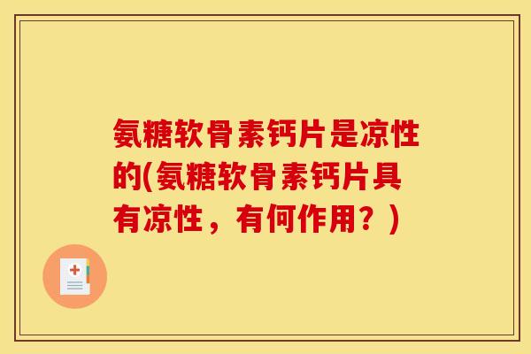 氨糖软骨素钙片是凉性的(氨糖软骨素钙片具有凉性，有何作用？)