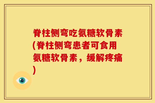 脊柱侧弯吃氨糖软骨素(脊柱侧弯患者可食用氨糖软骨素，缓解疼痛)