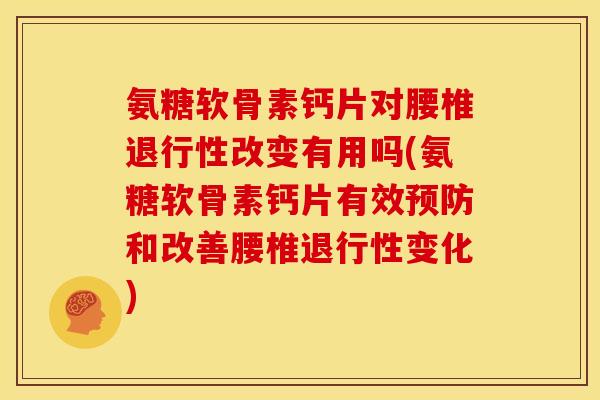 氨糖软骨素钙片对腰椎退行性改变有用吗(氨糖软骨素钙片有效预防和改善腰椎退行性变化)