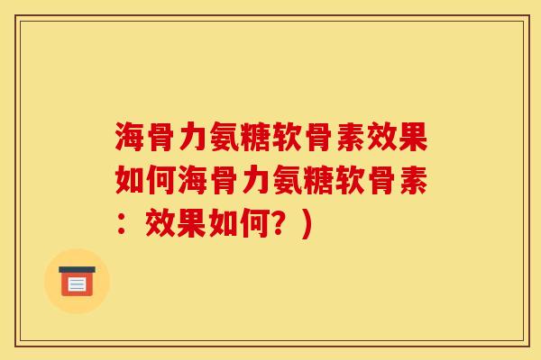 海骨力氨糖软骨素效果如何海骨力氨糖软骨素：效果如何？)