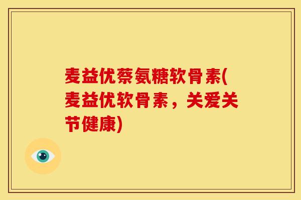 麦益优蔡氨糖软骨素(麦益优软骨素，关爱关节健康)