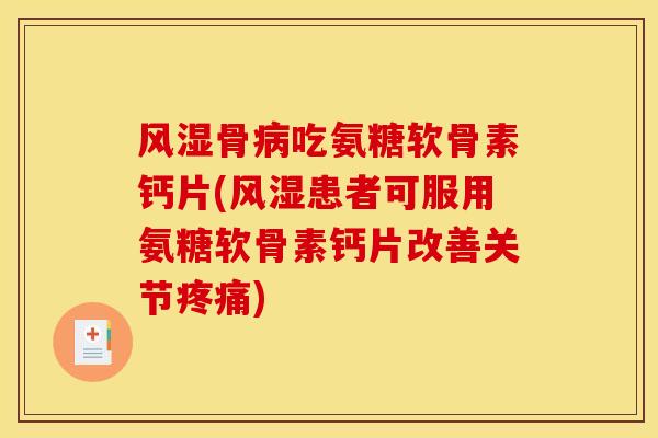 风湿骨病吃氨糖软骨素钙片(风湿患者可服用氨糖软骨素钙片改善关节疼痛)