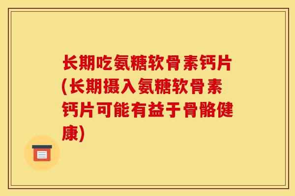 长期吃氨糖软骨素钙片(长期摄入氨糖软骨素钙片可能有益于骨骼健康)