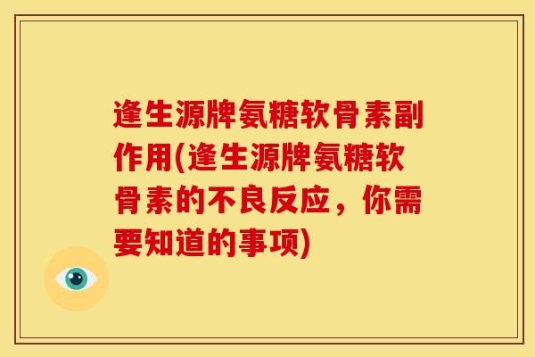 逢生源牌氨糖软骨素副作用(逢生源牌氨糖软骨素的不良反应，你需要知道的事项)