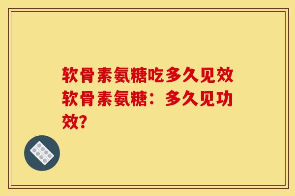 软骨素氨糖吃多久见效软骨素氨糖：多久见功效？