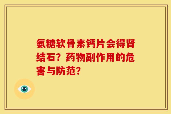 氨糖软骨素钙片会得肾结石？药物副作用的危害与防范？