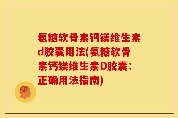 氨糖软骨素钙镁维生素d胶囊用法(氨糖软骨素钙镁维生素D胶囊：正确用法指南)