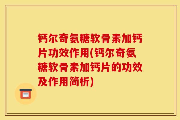 钙尔奇氨糖软骨素加钙片功效作用(钙尔奇氨糖软骨素加钙片的功效及作用简析)