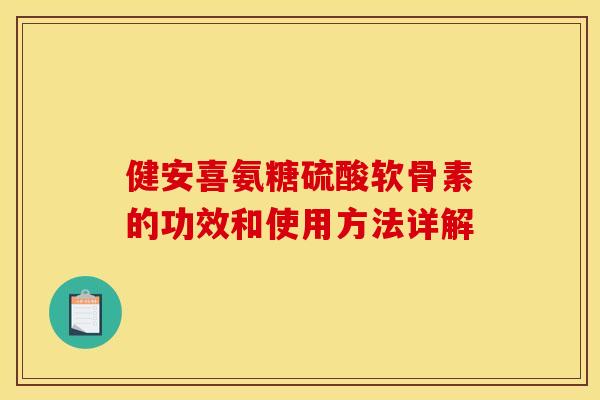 健安喜氨糖硫酸软骨素的功效和使用方法详解